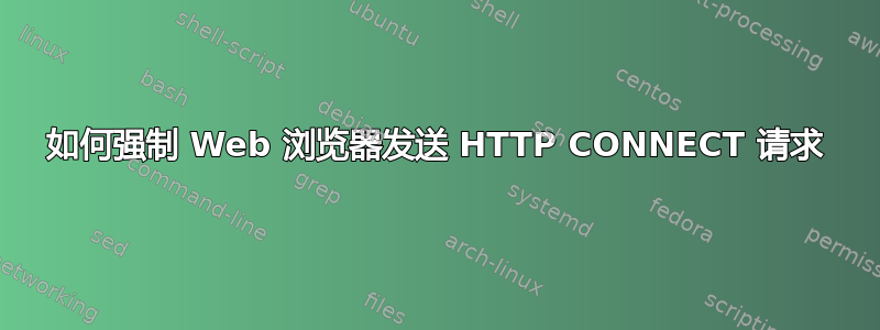 如何强制 Web 浏览器发送 HTTP CONNECT 请求