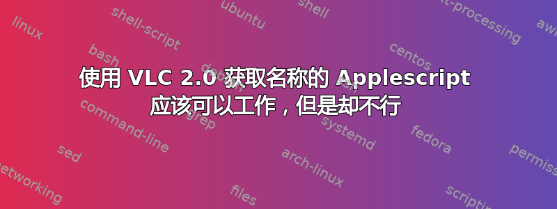 使用 VLC 2.0 获取名称的 Applescript 应该可以工作，但是却不行