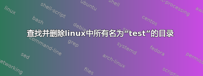 查找并删除linux中所有名为“test”的目录