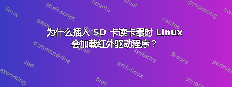 为什么插入 SD 卡读卡器时 Linux 会加载红外驱动程序？