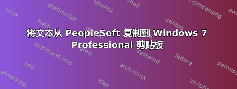 将文本从 PeopleSoft 复制到 Windows 7 Professional 剪贴板