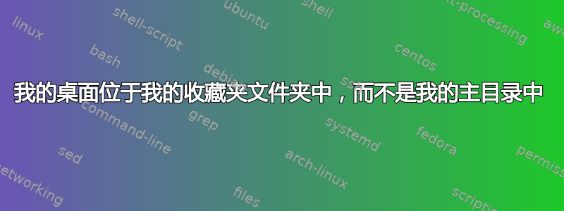 我的桌面位于我的收藏夹文件夹中，而不是我的主目录中