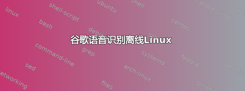 谷歌语音识别离线Linux