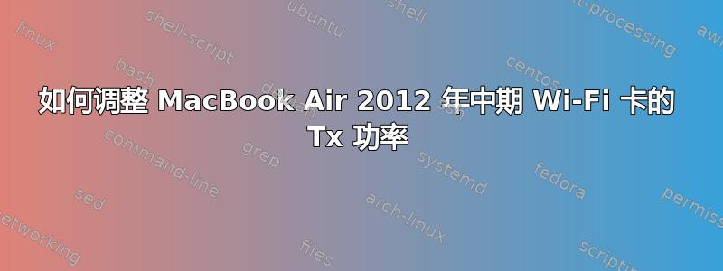 如何调整 MacBook Air 2012 年中期 Wi-Fi 卡的 Tx 功率