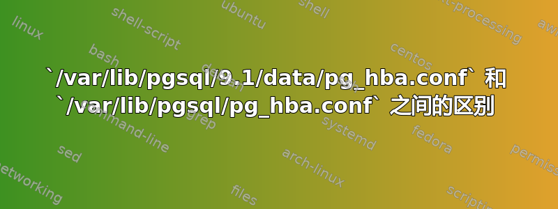 `/var/lib/pgsql/9.1/data/pg_hba.conf` 和 `/var/lib/pgsql/pg_hba.conf` 之间的区别