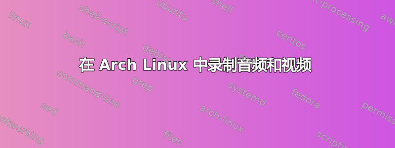 在 Arch Linux 中录制音频和视频