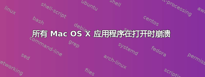 所有 Mac OS X 应用程序在打开时崩溃