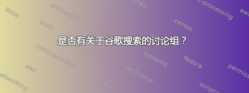 是否有关于谷歌搜索的讨论组？