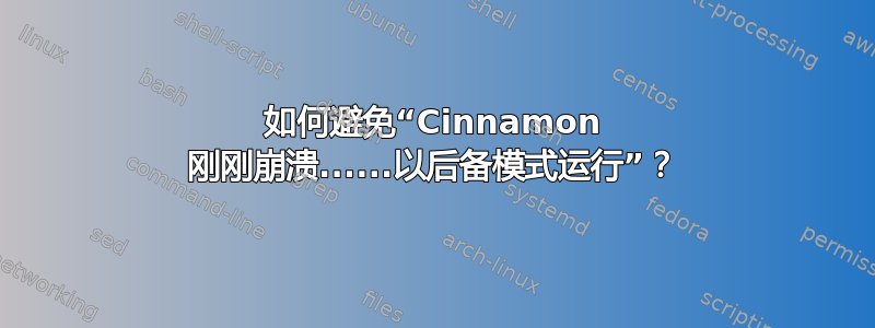 如何避免“Cinnamon 刚刚崩溃......以后备模式运行”？