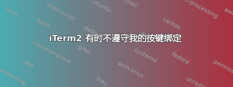 iTerm2 有时不遵守我的按键绑定