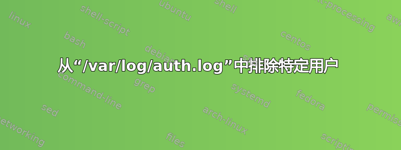 从“/var/log/auth.log”中排除特定用户