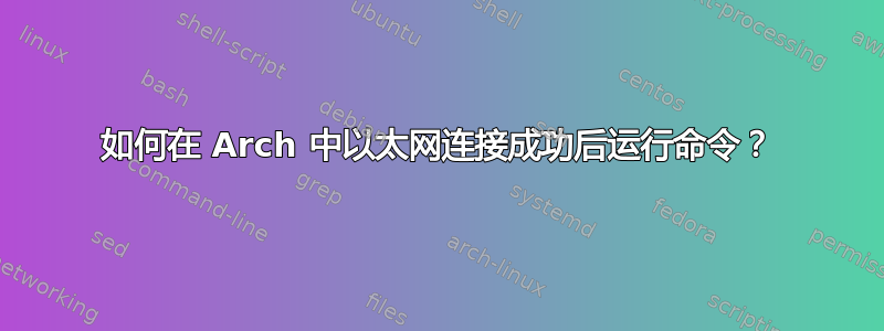 如何在 Arch 中以太网连接成功后运行命令？