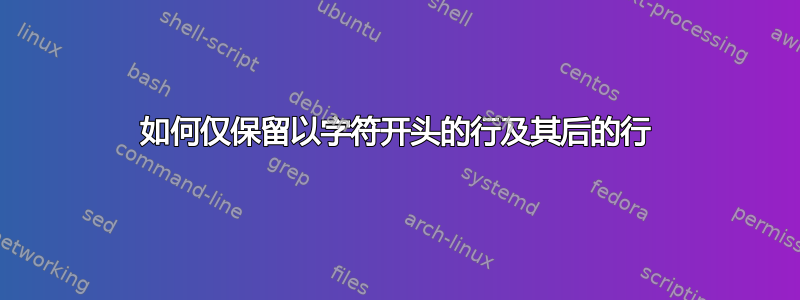 如何仅保留以字符开头的行及其后的行