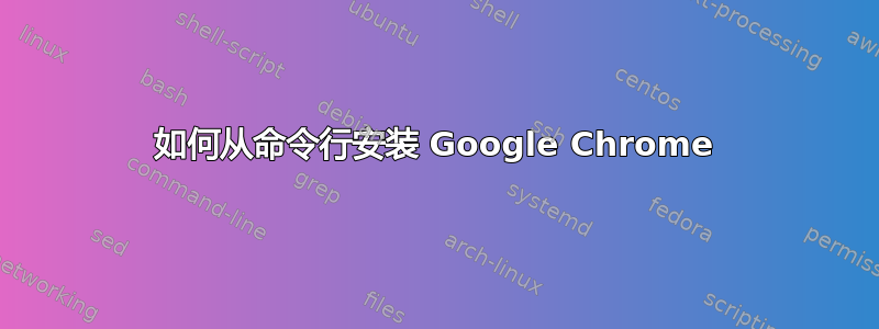 如何从命令行安装 Google Chrome