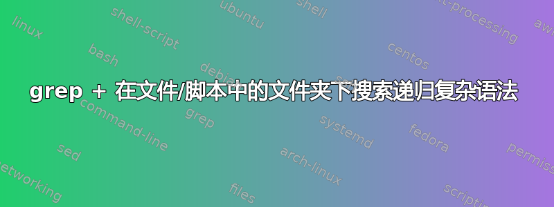 grep + 在文件/脚本中的文件夹下搜索递归复杂语法