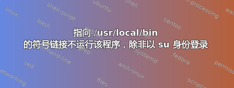 指向 /usr/local/bin 的符号链接不运行该程序，除非以 su 身份登录