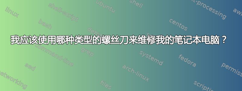 我应该使用哪种类型的螺丝刀来维修我的笔记本电脑？