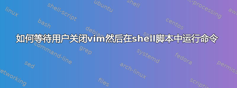 如何等待用户关闭vim然后在shell脚本中运行命令