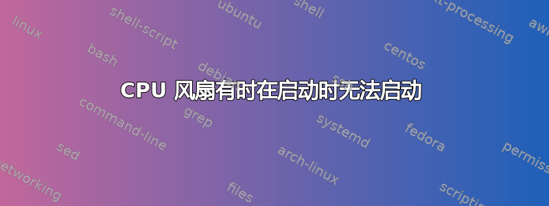 CPU 风扇有时在启动时无法启动