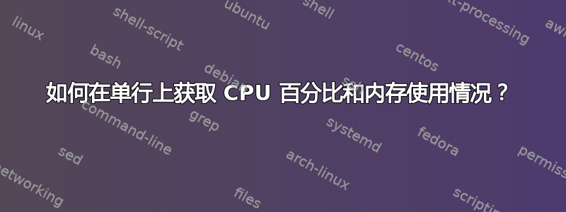 如何在单行上获取 CPU 百分比和内存使用情况？