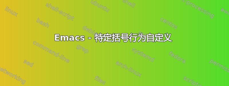 Emacs - 特定括号行为自定义