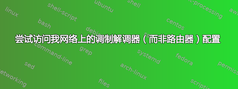 尝试访问我网络上的调制解调器（而非路由器）配置