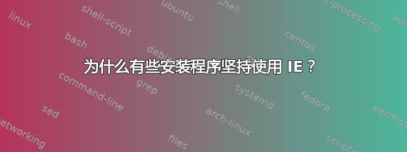 为什么有些安装程序坚持使用 IE？