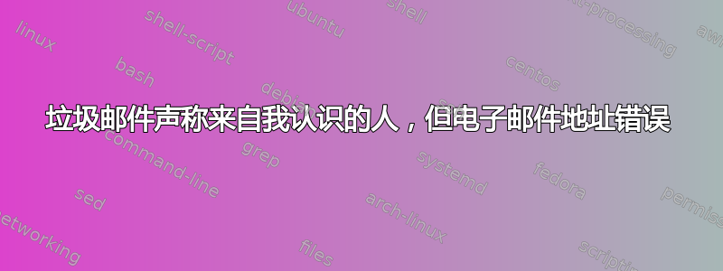 垃圾邮件声称来自我认识的人，但电子邮件地址错误