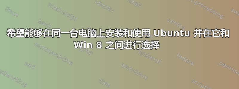 希望能够在同一台电脑上安装和使用 Ubuntu 并在它和 Win 8 之间进行选择 