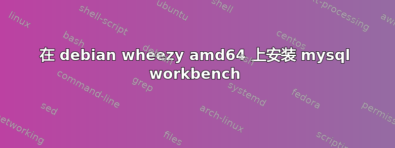 在 debian wheezy amd64 上安装 mysql workbench