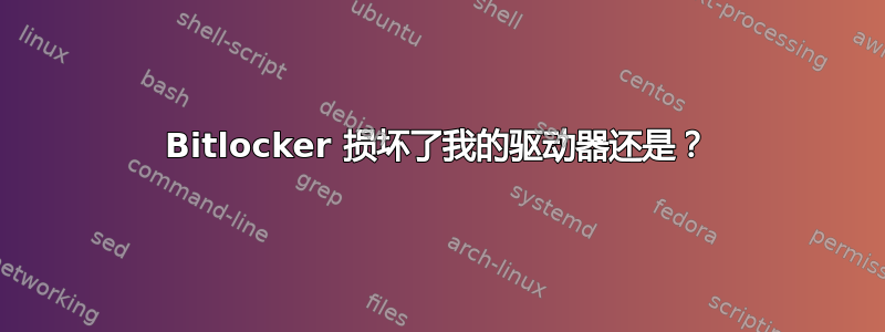 Bitlocker 损坏了我的驱动器还是？