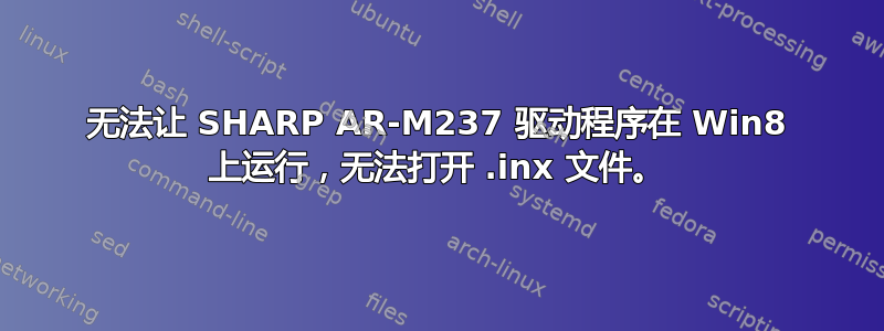 无法让 SHARP AR-M237 驱动程序在 Win8 上运行，无法打开 .inx 文件。