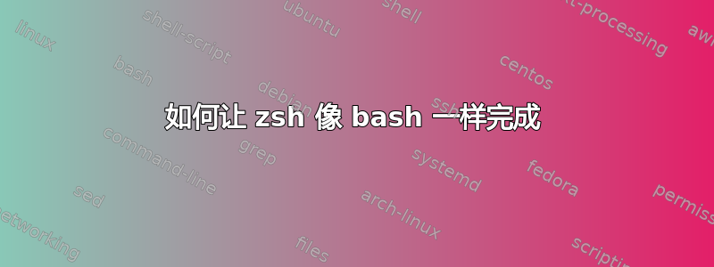 如何让 zsh 像 bash 一样完成