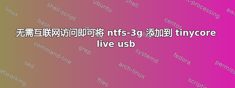 无需互联网访问即可将 ntfs-3g 添加到 tinycore live usb