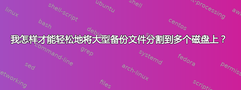 我怎样才能轻松地将大型备份文件分割到多个磁盘上？