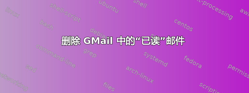 删除 GMail 中的“已读”邮件