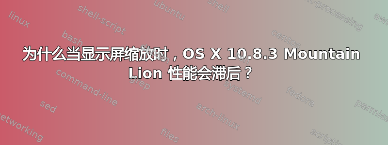 为什么当显示屏缩放时，OS X 10.8.3 Mountain Lion 性能会滞后？