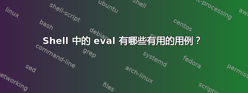 Shell 中的 eval 有哪些有用的用例？