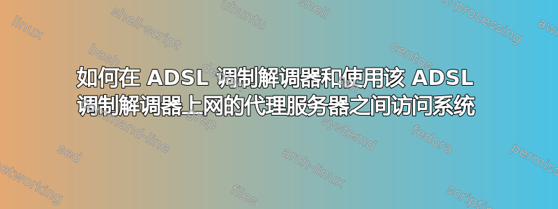 如何在 ADSL 调制解调器和使用该 ADSL 调制解调器上网的代理服务器之间访问系统