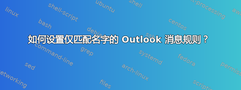 如何设置仅匹配名字的 Outlook 消息规则？