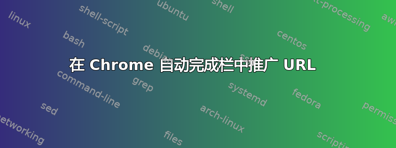 在 Chrome 自动完成栏中推广 URL 