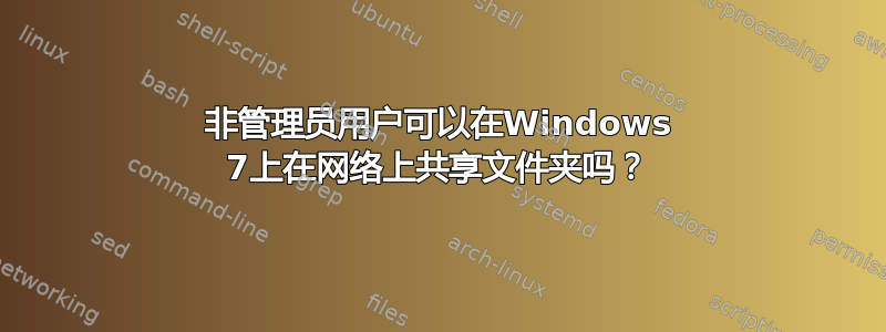 非管理员用户可以在Windows 7上在网络上共享文件夹吗？