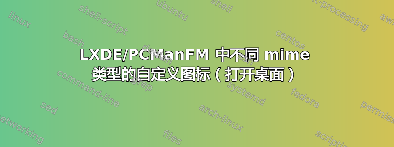 LXDE/PCManFM 中不同 mime 类型的自定义图标（打开桌面）