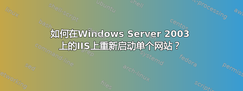 如何在Windows Server 2003 上的IIS上重新启动单个网站？