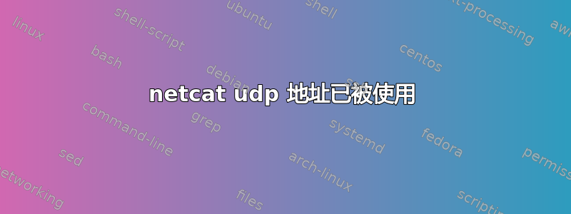 netcat udp 地址已被使用