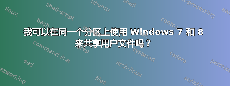 我可以在同一个分区上使用 Windows 7 和 8 来共享用户文件吗？