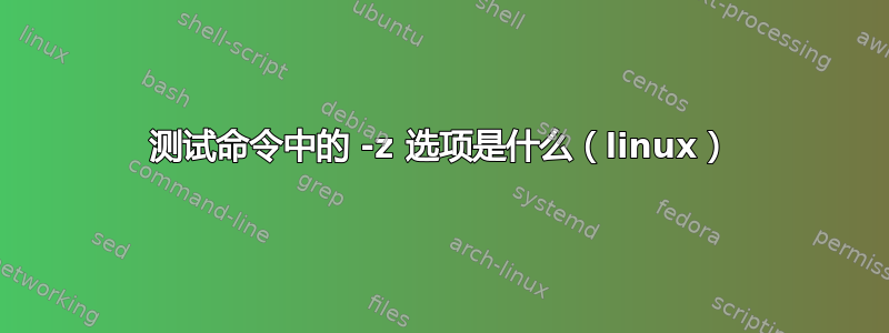 测试命令中的 -z 选项是什么（linux）