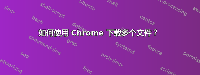 如何使用 Chrome 下载多个文件？