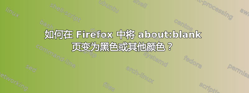 如何在 Firefox 中将 about:blank 页变为黑色或其他颜色？