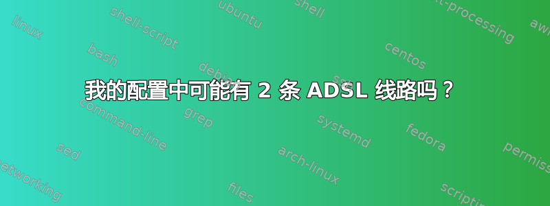 我的配置中可能有 2 条 ADSL 线路吗？